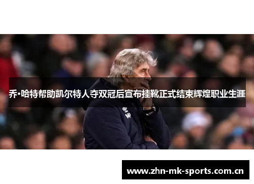 乔·哈特帮助凯尔特人夺双冠后宣布挂靴正式结束辉煌职业生涯 乔·哈特帮助凯尔特人夺双冠后宣布挂靴正式结束辉煌职业生涯