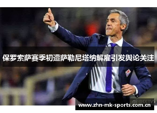 保罗索萨赛季初遭萨勒尼塔纳解雇引发舆论关注 保罗索萨赛季初遭萨勒尼塔纳解雇引发舆论关注
